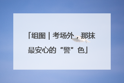 组图｜考场外，那抹最安心的“警”色