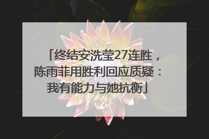 终结安洗莹27连胜，陈雨菲用胜利回应质疑：我有能力与她抗衡
