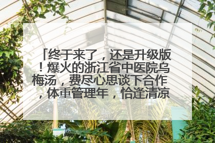 终于来了，还是升级版！爆火的浙江省中医院乌梅汤，费尽心思谈下合作，体重管理年，恰逢清凉解暑时，冲！