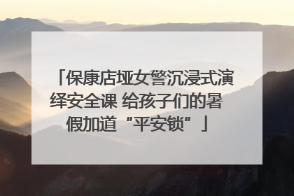 保康店垭女警沉浸式演绎安全课 给孩子们的暑假加道“平安锁”