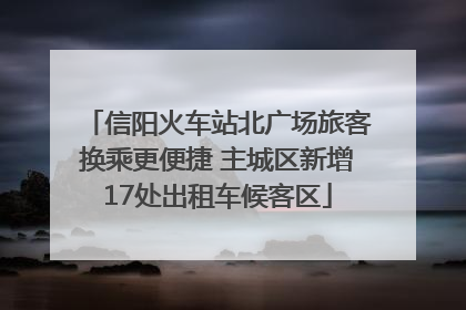 信阳火车站北广场旅客换乘更便捷 主城区新增17处出租车候客区