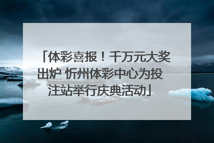 体彩喜报！千万元大奖出炉 忻州体彩中心为投注站举行庆典活动