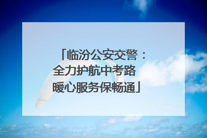 临汾公安交警：全力护航中考路 暖心服务保畅通