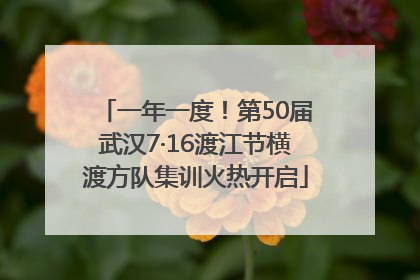 一年一度！第50届武汉7·16渡江节横渡方队集训火热开启
