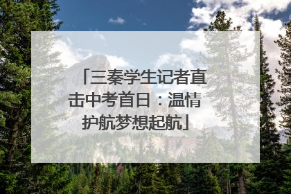 三秦学生记者直击中考首日：温情护航梦想起航