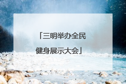 三明举办全民健身展示大会