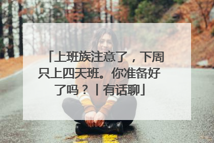 上班族注意了，下周只上四天班。你准备好了吗？丨有话聊