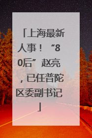 上海最新人事！“80后”赵亮，已任普陀区委副书记