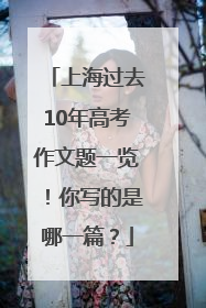 上海过去10年高考作文题一览！你写的是哪一篇？