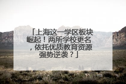 上海这一学区板块崛起！两所学校更名，依托优质教育资源强势逆袭？