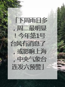 下周雨日多，周二最明显！今年第1号台风有消息了，或影响上海，中央气象台连发六预警