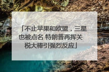 不止苹果和欧盟，三星也被点名 特朗普再挥关税大棒引强烈反应