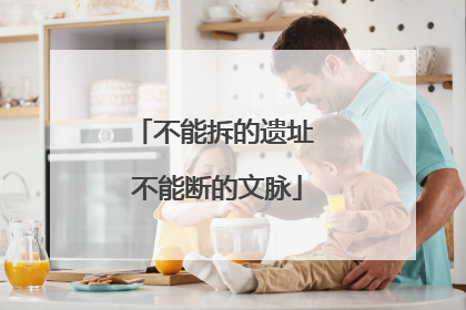 不能拆的遗址 不能断的文脉