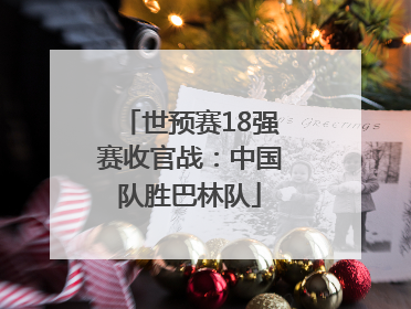 世预赛18强赛收官战：中国队胜巴林队