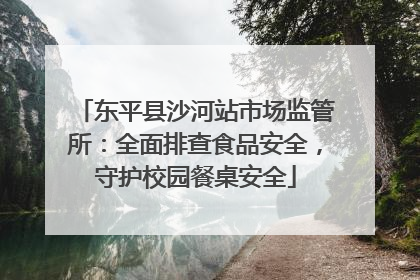 东平县沙河站市场监管所：全面排查食品安全，守护校园餐桌安全