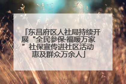 东昌府区人社局持续开展“全民参保·福暖万家”社保宣传进社区活动 惠及群众万余人