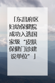 东昌府区妇幼保健院成功入选国家级“皮肤保健门诊建设单位”