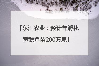 东汇农业：预计年孵化黄鳝鱼苗200万尾