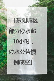 东阳城区部分停水超10小时，停水公告惯例成空