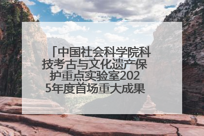 中国社会科学院科技考古与文化遗产保护重点实验室2025年度首场重大成果发布会在京举行