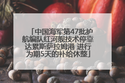 中国海军第47批护航编队红河舰技术停靠达累斯萨拉姆港 进行为期5天的补给休整