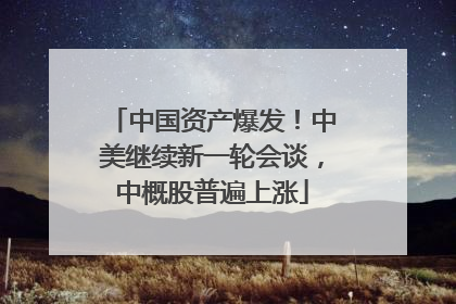 中国资产爆发！中美继续新一轮会谈，中概股普遍上涨