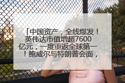 中国资产，全线爆发！英伟达市值增超7600亿元，一度重返全球第一！鲍威尔与特朗普会面，他们聊了什么？