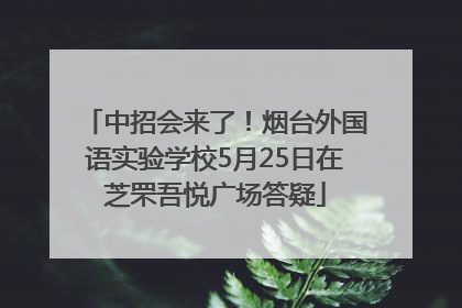 中招会来了！烟台外国语实验学校5月25日在芝罘吾悦广场答疑