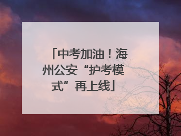 中考加油！海州公安“护考模式”再上线