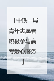 中铁一局青年志愿者积极参与高考爱心服务