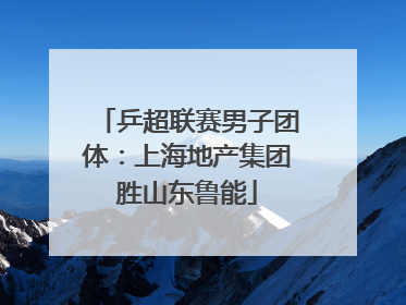 乒超联赛男子团体：上海地产集团胜山东鲁能