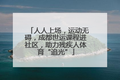 人人上场，运动无碍，成都世运课程进社区，助力残疾人体育“追光”