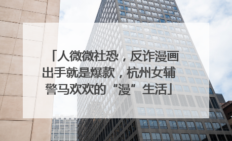 人微微社恐，反诈漫画出手就是爆款，杭州女辅警马欢欢的“漫”生活