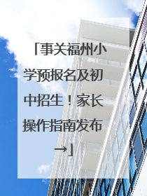 事关福州小学预报名及初中招生！家长操作指南发布→