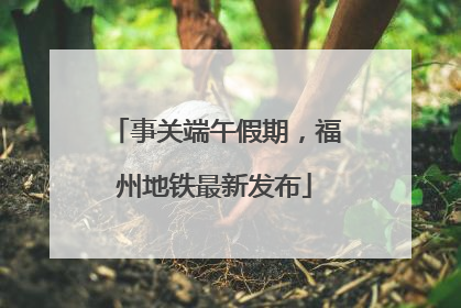 事关端午假期，福州地铁最新发布