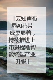 云知声布局AI芯片成果显著，持续推进上市进程助智能终端产业升级