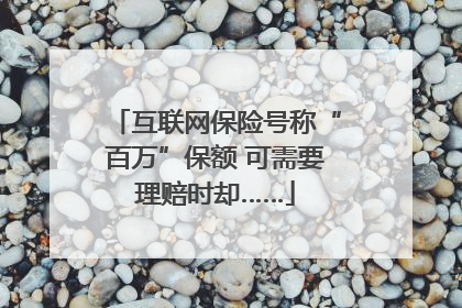 互联网保险号称“百万”保额 可需要理赔时却……