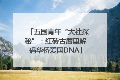 五国青年“大社探秘”：红砖古厝里解码华侨爱国DNA