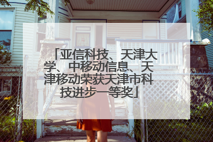 亚信科技、天津大学、中移动信息、天津移动荣获天津市科技进步一等奖