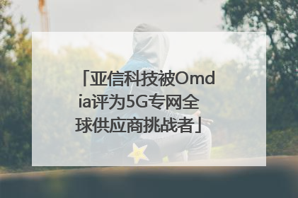 亚信科技被Omdia评为5G专网全球供应商挑战者