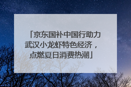 京东国补中国行助力武汉小龙虾特色经济，点燃夏日消费热潮