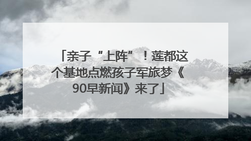 亲子“上阵”！莲都这个基地点燃孩子军旅梦《90早新闻》来了
