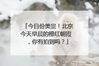 今日份美景！北京今天早晨的橙红朝霞，你有拍到吗？
