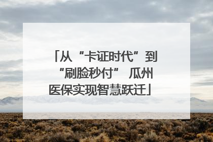 从“卡证时代”到“刷脸秒付” 瓜州医保实现智慧跃迁