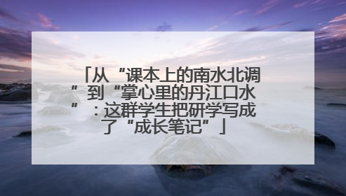 从“课本上的南水北调”到“掌心里的丹江口水”：这群学生把研学写成了“成长笔记”