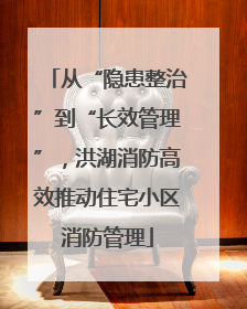 从“隐患整治”到“长效管理”，洪湖消防高效推动住宅小区消防管理
