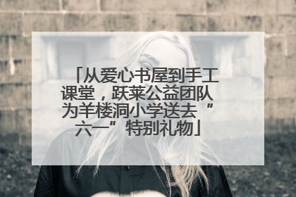 从爱心书屋到手工课堂，跃莱公益团队为羊楼洞小学送去“六一”特别礼物
