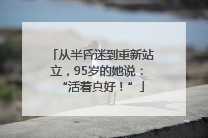 从半昏迷到重新站立，95岁的她说：“活着真好！”