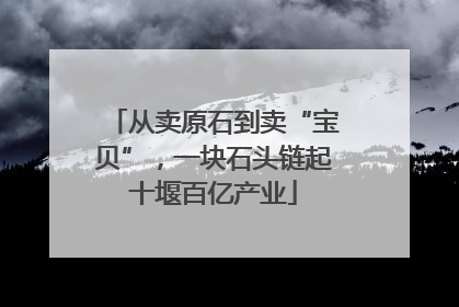从卖原石到卖“宝贝”，一块石头链起十堰百亿产业