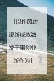 以作风建设新成效激发干事创业新作为